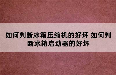 如何判断冰箱压缩机的好坏 如何判断冰箱启动器的好坏